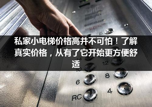 私家小电梯价格高并不可怕！了解真实价格，从有了它开始更方便舒适