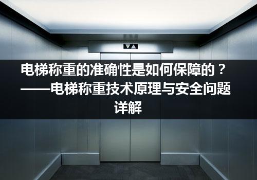 电梯称重的准确性是如何保障的？——电梯称重技术原理与安全问题详解