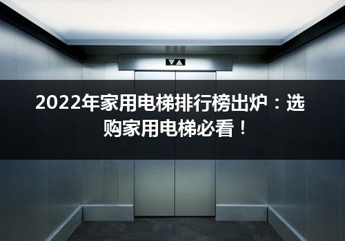 2022年家用电梯排行榜出炉：选购家用电梯必看！