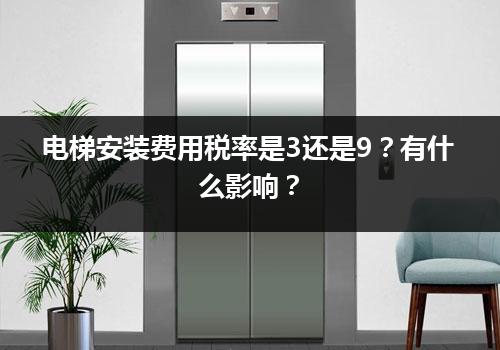 电梯安装费用税率是3还是9？有什么影响？