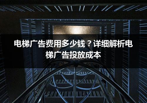 电梯广告费用多少钱？详细解析电梯广告投放成本