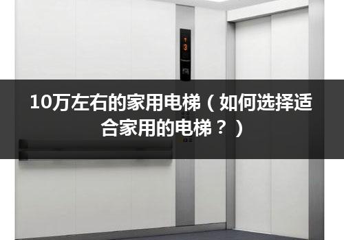 10万左右的家用电梯（如何选择适合家用的电梯？）