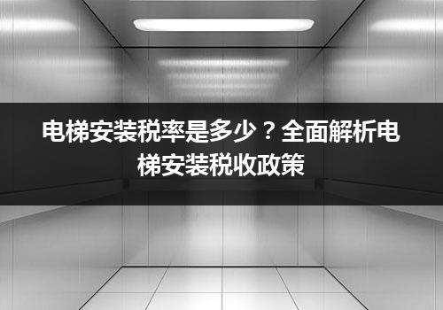 电梯安装税率是多少？全面解析电梯安装税收政策