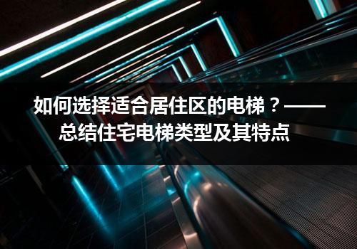 如何选择适合居住区的电梯？—— 总结住宅电梯类型及其特点