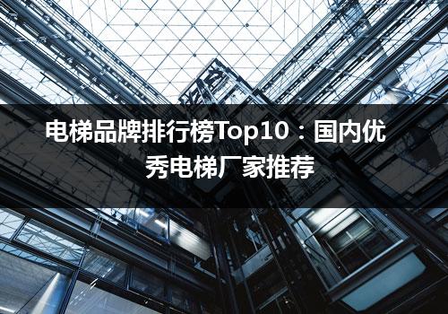 电梯品牌排行榜Top10：国内优秀电梯厂家推荐