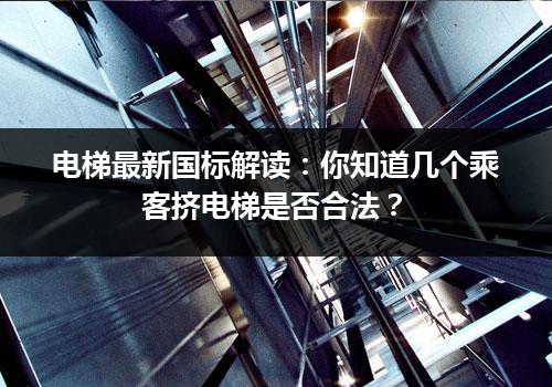 电梯最新国标解读：你知道几个乘客挤电梯是否合法？