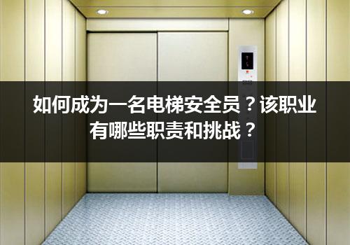 如何成为一名电梯安全员？该职业有哪些职责和挑战？