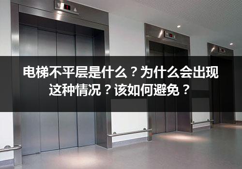 电梯不平层是什么？为什么会出现这种情况？该如何避免？