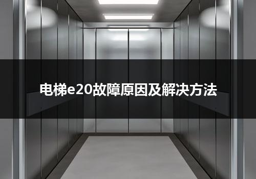 电梯e20故障原因及解决方法