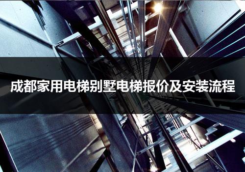 成都家用电梯别墅电梯报价及安装流程