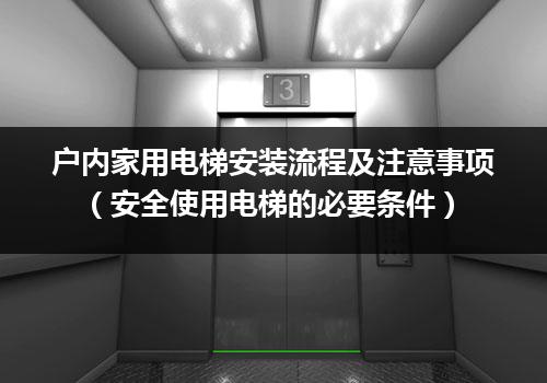 户内家用电梯安装流程及注意事项（安全使用电梯的必要条件）