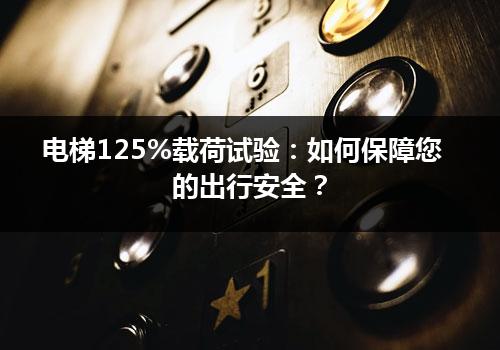 电梯125%载荷试验：如何保障您的出行安全？