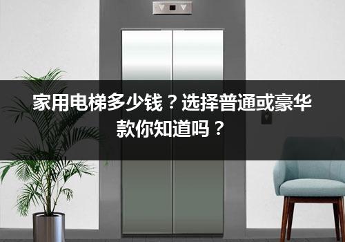 家用电梯多少钱？选择普通或豪华款你知道吗？