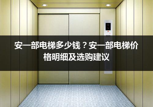 安一部电梯多少钱？安一部电梯价格明细及选购建议