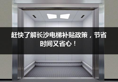 赶快了解长沙电梯补贴政策，节省时间又省心！