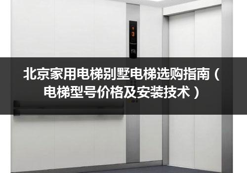 北京家用电梯别墅电梯选购指南（电梯型号价格及安装技术）