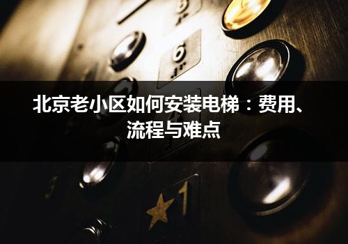 北京老小区如何安装电梯：费用、流程与难点