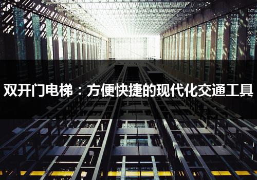 双开门电梯：方便快捷的现代化交通工具