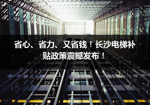 省心、省力、又省钱！长沙电梯补贴政策震撼发布！