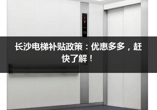 长沙电梯补贴政策：优惠多多，赶快了解！