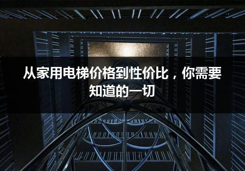 从家用电梯价格到性价比，你需要知道的一切