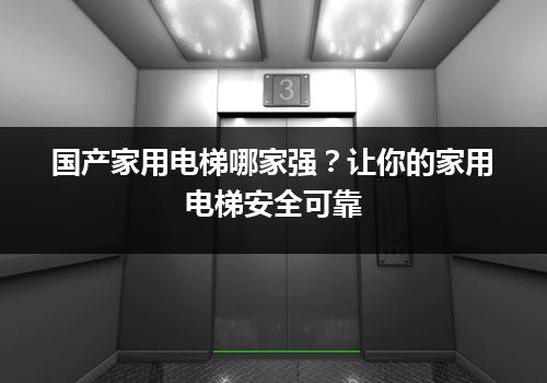 国产家用电梯哪家强？让你的家用电梯安全可靠