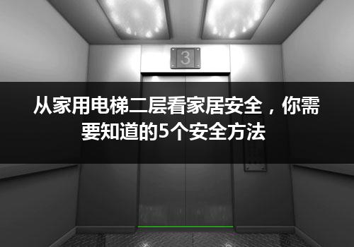 从家用电梯二层看家居安全，你需要知道的5个安全方法