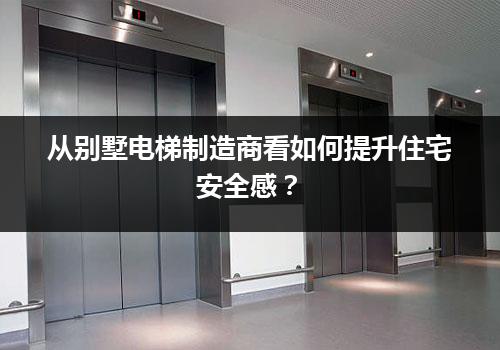 从别墅电梯制造商看如何提升住宅安全感？