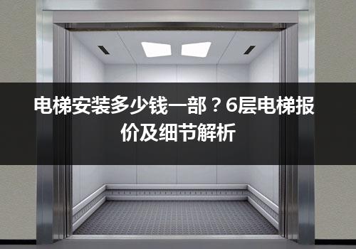 电梯安装多少钱一部？6层电梯报价及细节解析