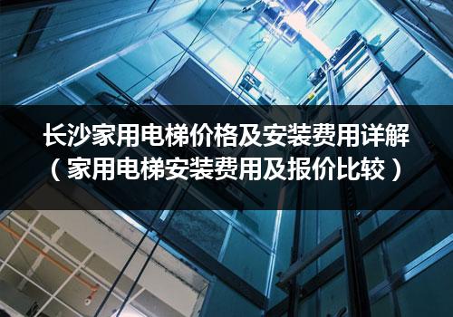 长沙家用电梯价格及安装费用详解（家用电梯安装费用及报价比较）