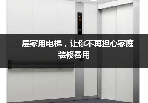 二层家用电梯，让你不再担心家庭装修费用