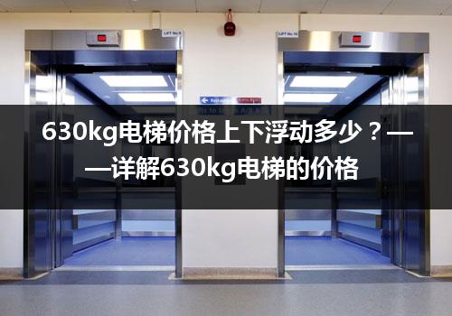 630kg电梯价格上下浮动多少？——详解630kg电梯的价格