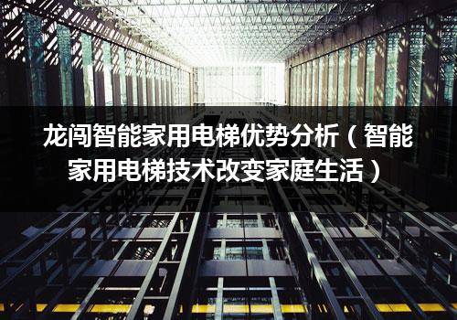 龙闯智能家用电梯优势分析（智能家用电梯技术改变家庭生活）