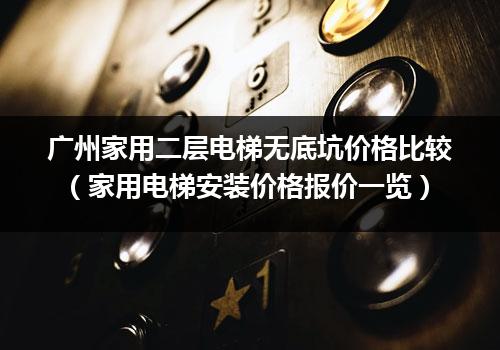 广州家用二层电梯无底坑价格比较（家用电梯安装价格报价一览）