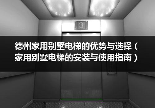 德州家用别墅电梯的优势与选择（家用别墅电梯的安装与使用指南）