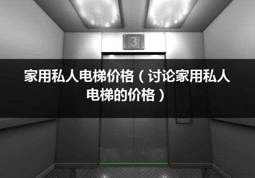 家用私人电梯价格（讨论家用私人电梯的价格）