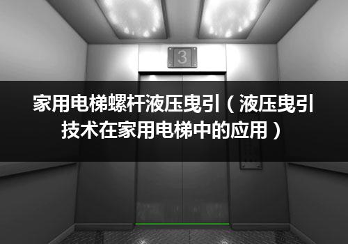 家用电梯螺杆液压曳引（液压曳引技术在家用电梯中的应用）