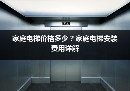 家庭电梯价格多少？家庭电梯安装费用详解