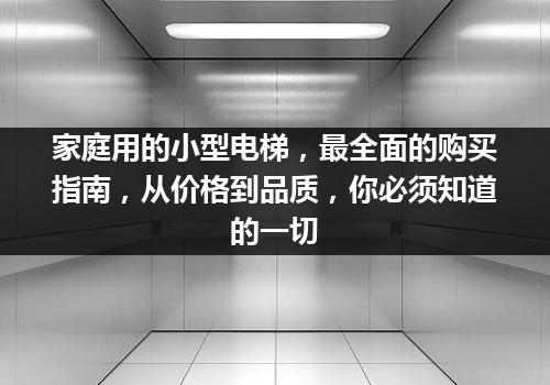 家庭用的小型电梯，最全面的购买指南，从价格到品质，你必须知道的一切