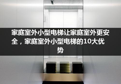 家庭室外小型电梯让家庭室外更安全，家庭室外小型电梯的10大优势