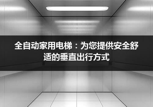 全自动家用电梯：为您提供安全舒适的垂直出行方式