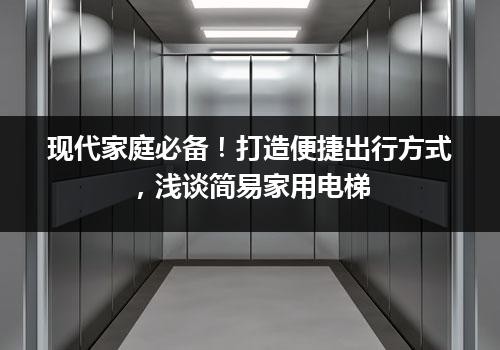 现代家庭必备！打造便捷出行方式，浅谈简易家用电梯