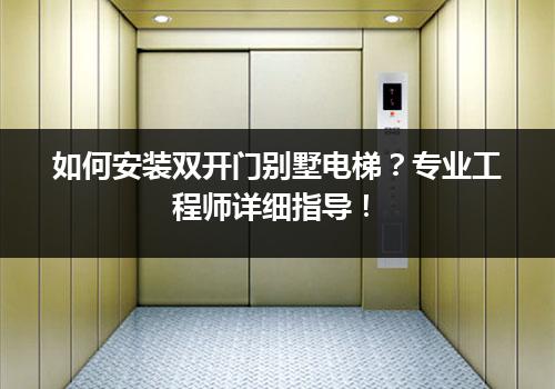 如何安装双开门别墅电梯？专业工程师详细指导！