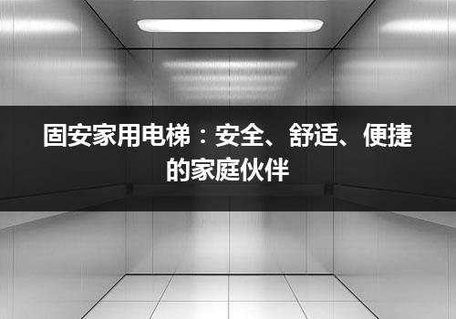 固安家用电梯：安全、舒适、便捷的家庭伙伴