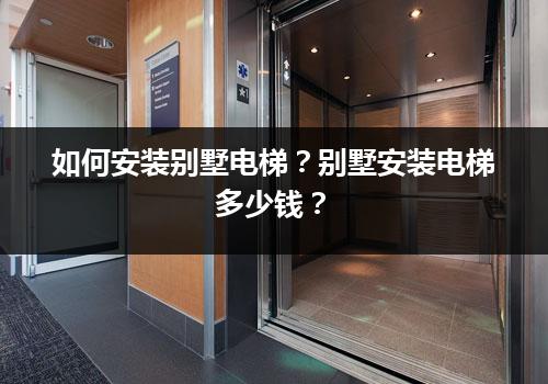 如何安装别墅电梯？别墅安装电梯多少钱？