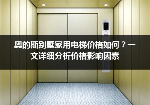 奥的斯别墅家用电梯价格如何？一文详细分析价格影响因素