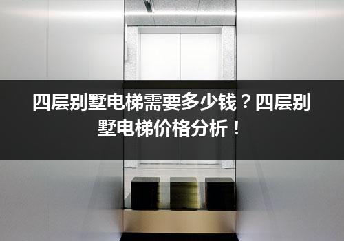 四层别墅电梯需要多少钱？四层别墅电梯价格分析！