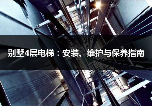 别墅4层电梯：安装、维护与保养指南