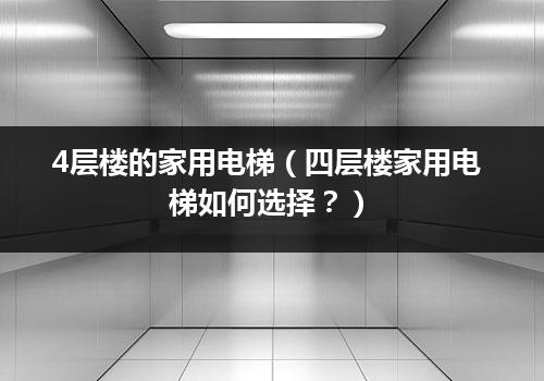 4层楼的家用电梯（四层楼家用电梯如何选择？）