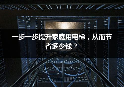 一步一步提升家庭用电梯，从而节省多少钱？